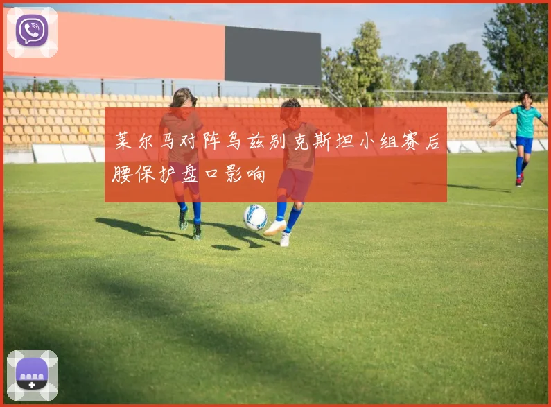 莱尔马对阵乌兹别克斯坦小组赛后腰保护盘口影响