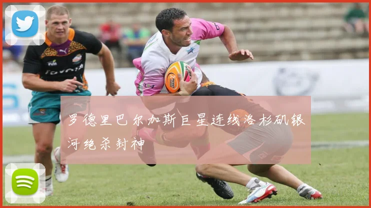 罗德里巴尔加斯巨星连线洛杉矶银河绝杀封神
