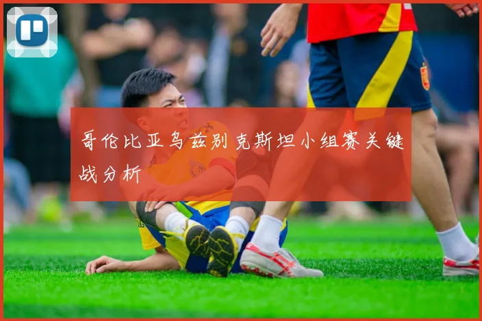 哥伦比亚乌兹别克斯坦小组赛关键战分析