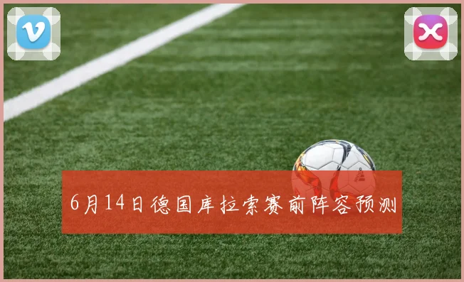 6月14日德国库拉索赛前阵容预测