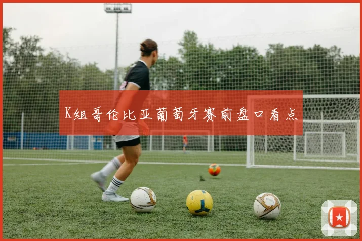 K组哥伦比亚葡萄牙赛前盘口看点