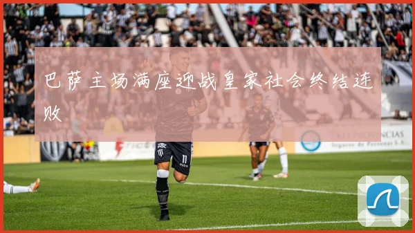 巴萨主场满座迎战皇家社会终结连败