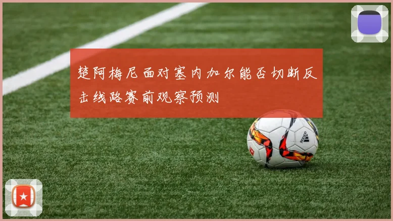 楚阿梅尼面对塞内加尔能否切断反击线路赛前观察预测