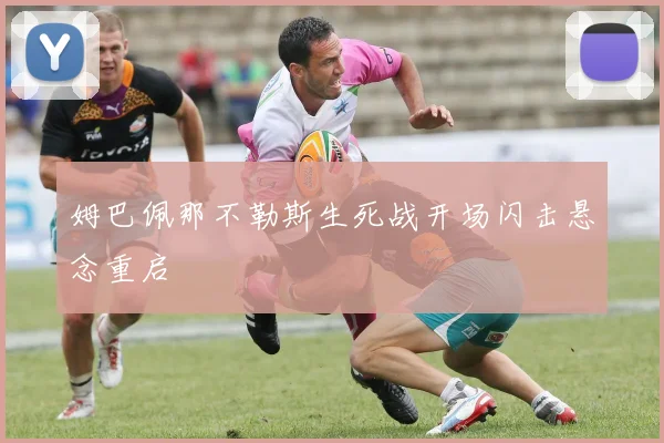 姆巴佩那不勒斯生死战开场闪击悬念重启