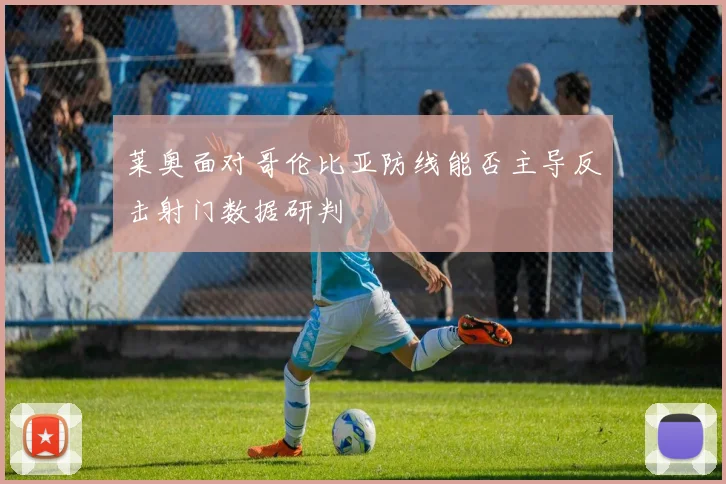 莱奥面对哥伦比亚防线能否主导反击射门数据研判