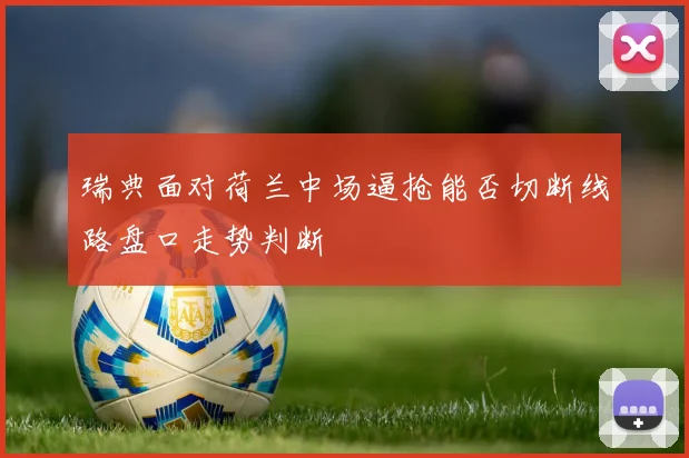 瑞典面对荷兰中场逼抢能否切断线路盘口走势判断