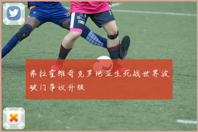 弗拉霍维奇克罗地亚生死战世界波破门争议升级
