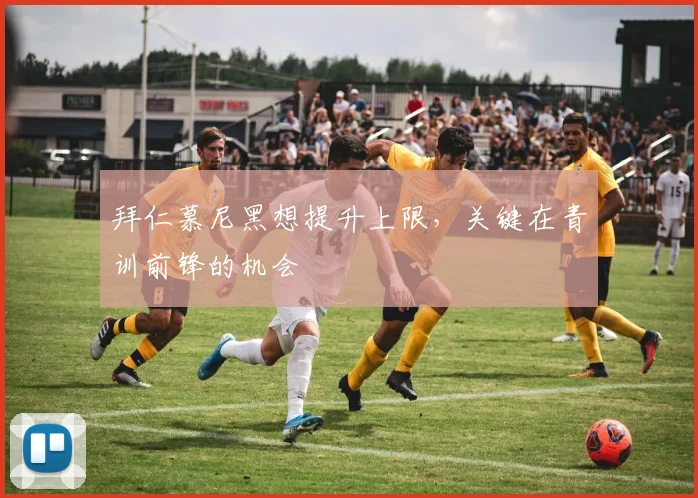 拜仁慕尼黑想提升上限，关键在青训前锋的机会