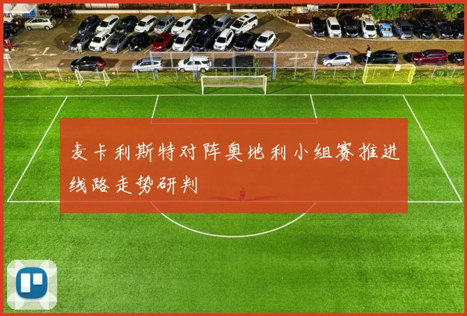 麦卡利斯特对阵奥地利小组赛推进线路走势研判