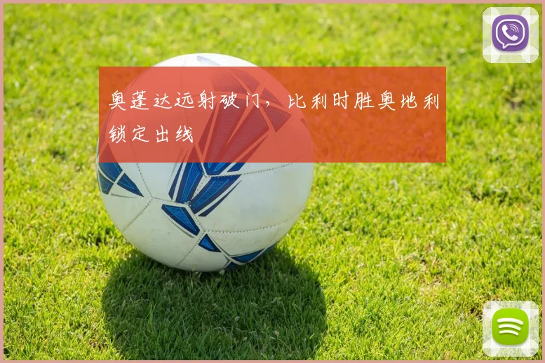 奥蓬达远射破门，比利时胜奥地利锁定出线