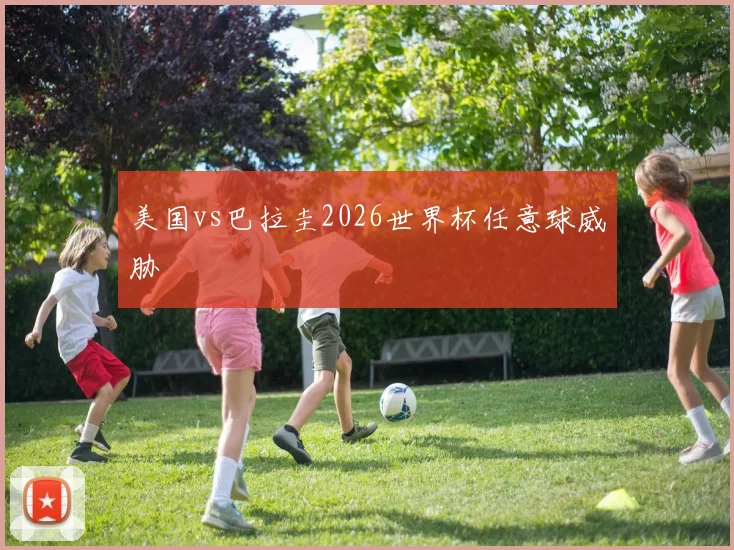美国vs巴拉圭2026世界杯任意球威胁