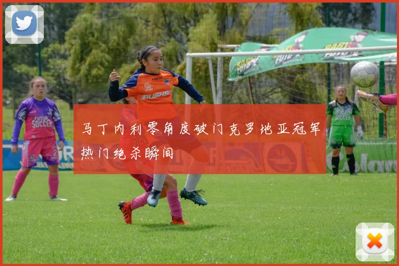 马丁内利零角度破门克罗地亚冠军热门绝杀瞬间