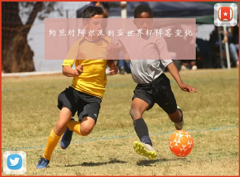约旦对阿尔及利亚世界杯阵容变化