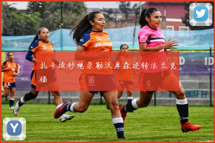 扎卡读秒绝杀勒沃库森逆转法兰克福