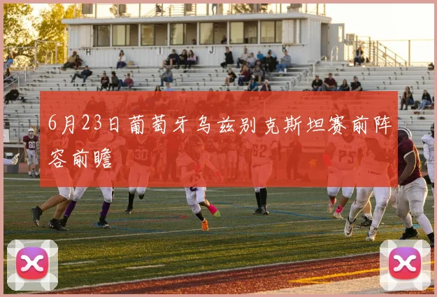 6月23日葡萄牙乌兹别克斯坦赛前阵容前瞻