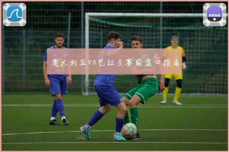 澳大利亚vs巴拉圭赛前盘口指南
