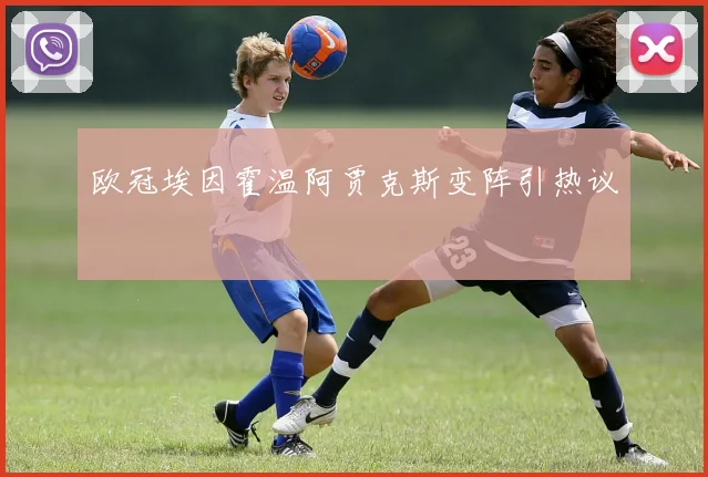 欧冠埃因霍温阿贾克斯变阵引热议