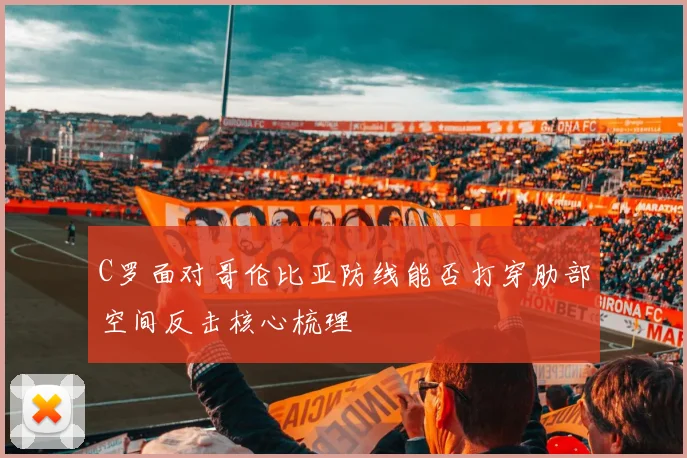 C罗面对哥伦比亚防线能否打穿肋部空间反击核心梳理