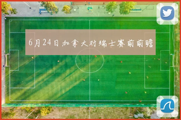 6月24日加拿大对瑞士赛前前瞻