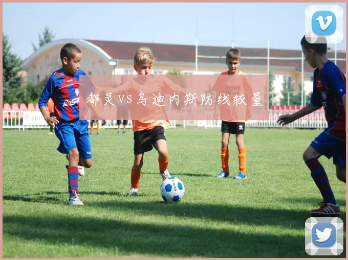 都灵vs乌迪内斯防线较量