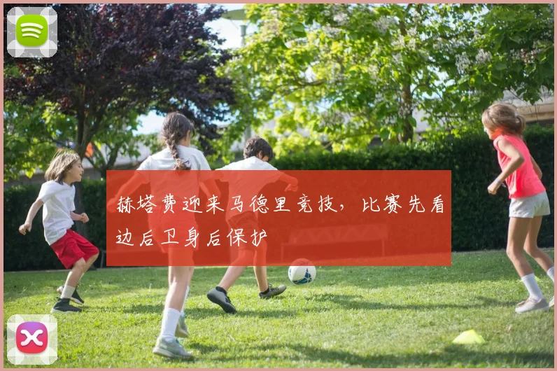赫塔费迎来马德里竞技，比赛先看边后卫身后保护