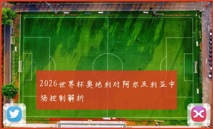 2026世界杯奥地利对阿尔及利亚中场控制解析