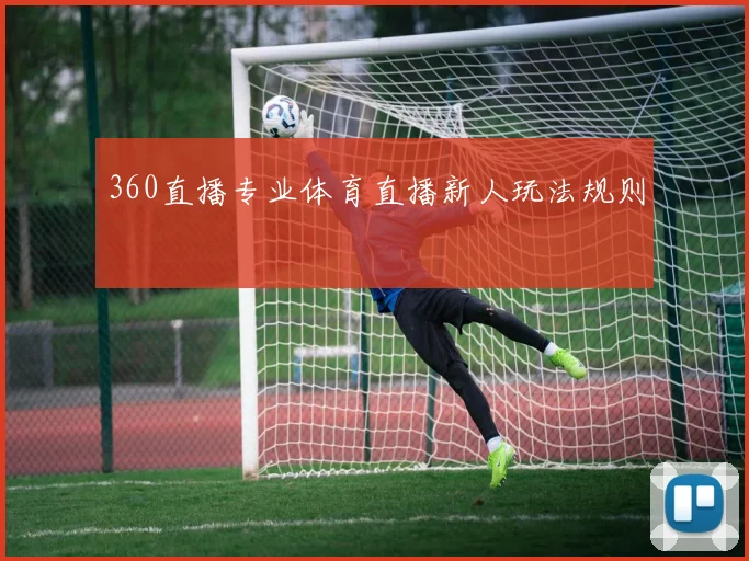 360直播专业体育直播新人玩法规则