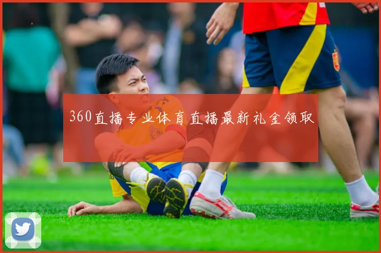 360直播专业体育直播最新礼金领取