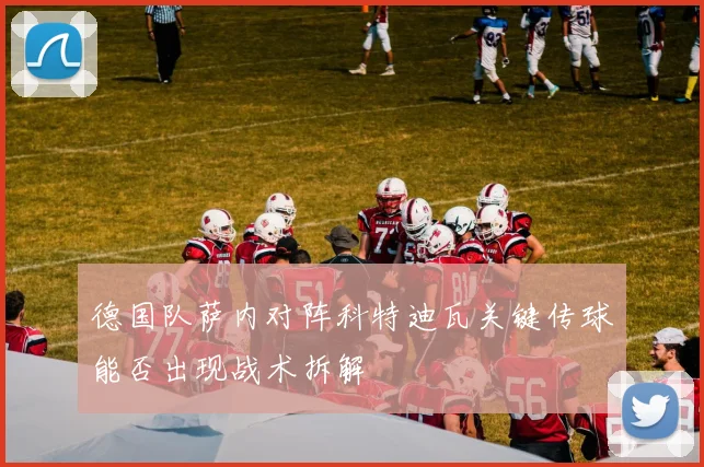 德国队萨内对阵科特迪瓦关键传球能否出现战术拆解