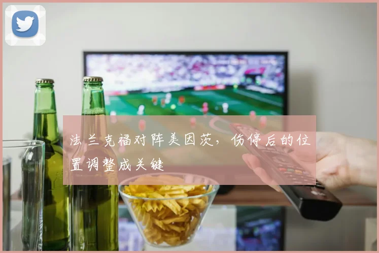 法兰克福对阵美因茨,伤停后的位置调整成关键