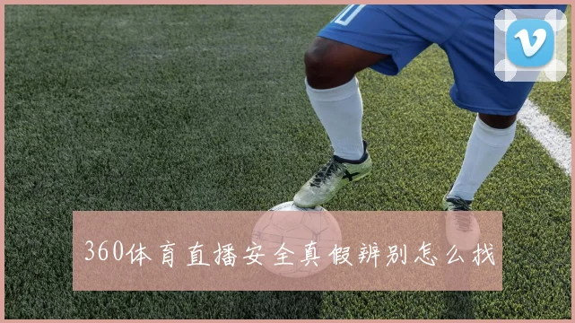 360体育直播安全真假辨别怎么找