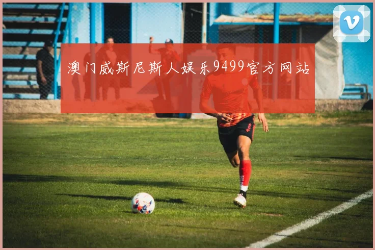 澳门威斯尼斯人娱乐9499官方网站