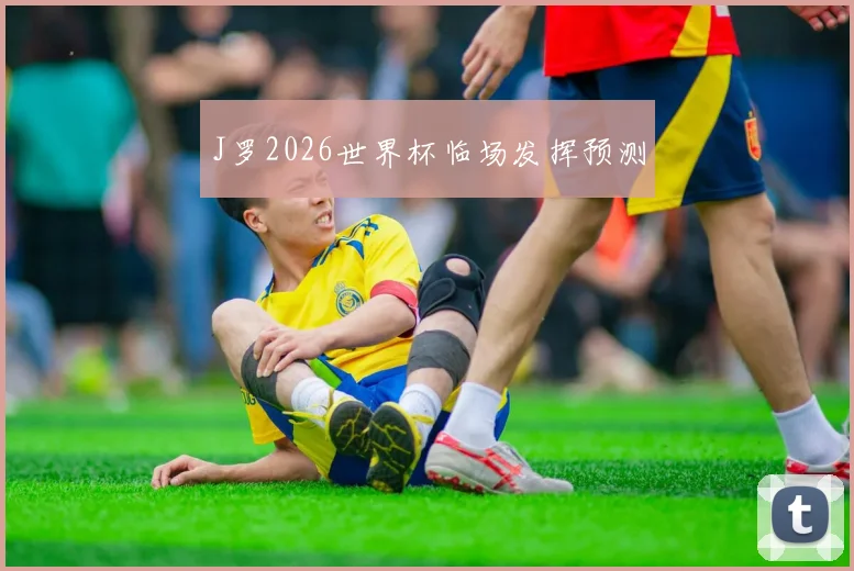 J罗2026世界杯临场发挥预测