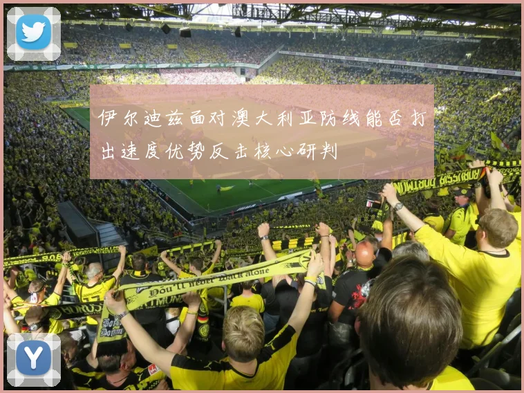 伊尔迪兹面对澳大利亚防线能否打出速度优势反击核心研判