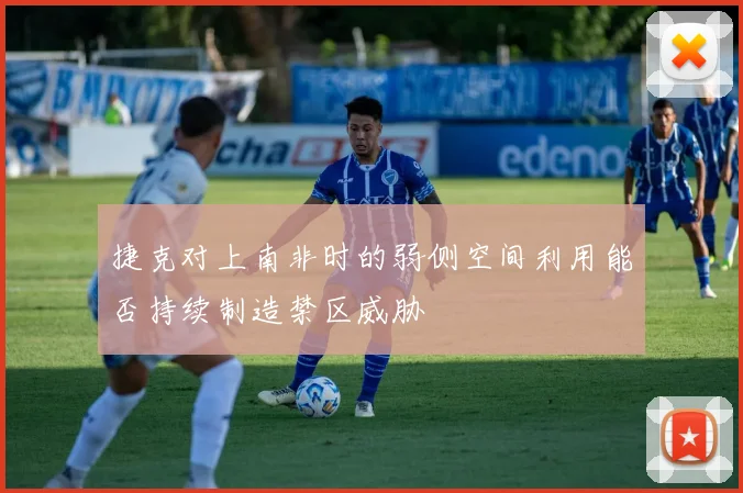 捷克对上南非时的弱侧空间利用能否持续制造禁区威胁