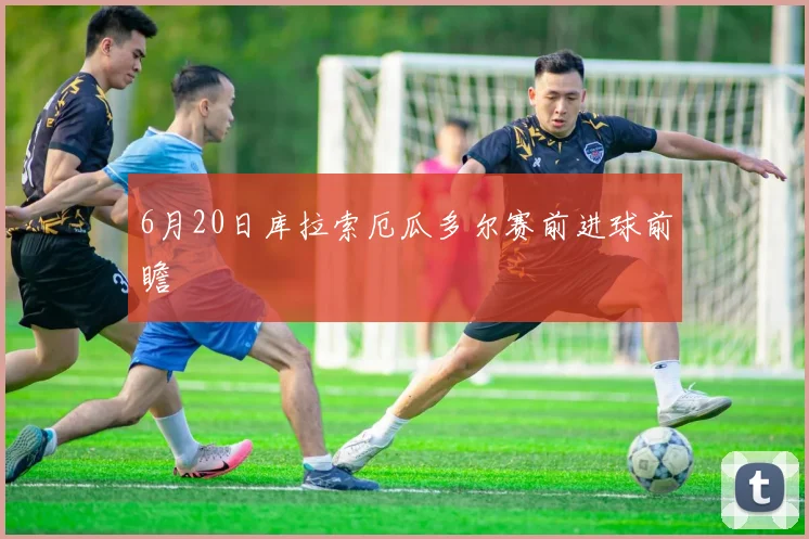 6月20日库拉索厄瓜多尔赛前进球前瞻